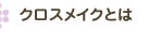 クロスメイクとは